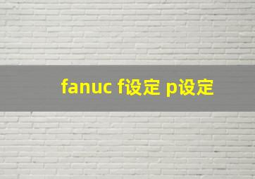 fanuc f设定 p设定